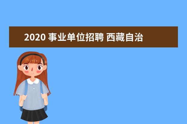 2020 事业单位招聘 西藏自治区2020年事业单位招聘4368人