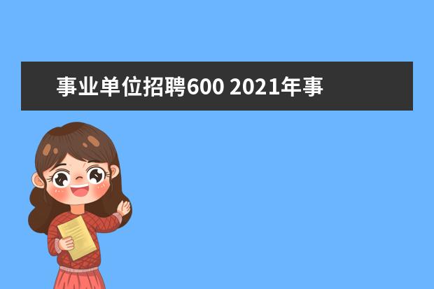 事业单位招聘600 2021年事业单位招聘岗位有哪些?