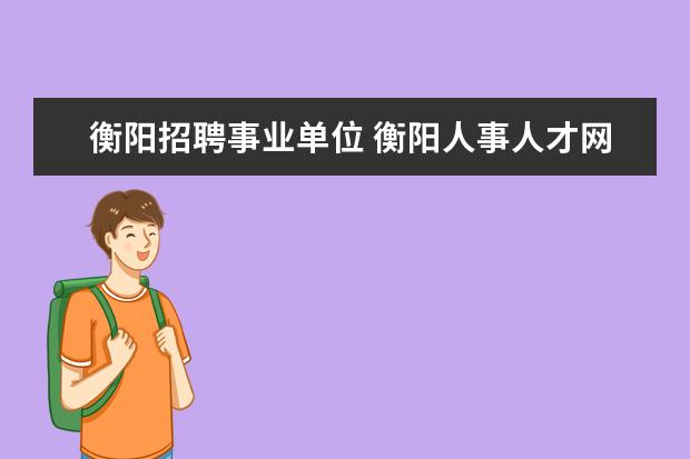 衡阳招聘事业单位 衡阳人事人才网的机构设置