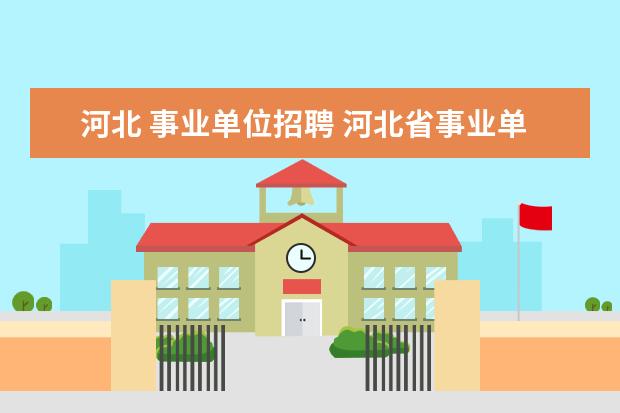 河北 事业单位招聘 河北省事业单位招聘信息会发布在什么网站