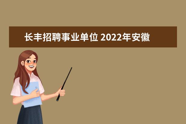 长丰招聘事业单位 2022年安徽合肥长丰县引进优秀教师公告(报名时间为6...