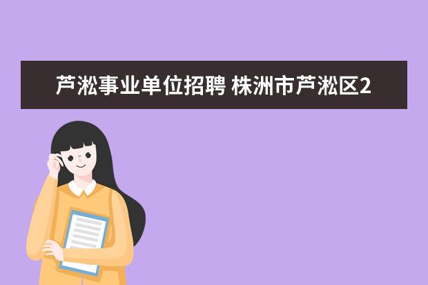 芦淞事业单位招聘 株洲市芦淞区2023年面向高校应届毕业生公开招聘教师...