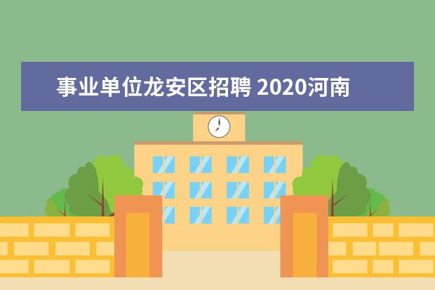 事业单位龙安区招聘 2020河南省安阳市龙安区事业单位引进急需紧缺及高层...