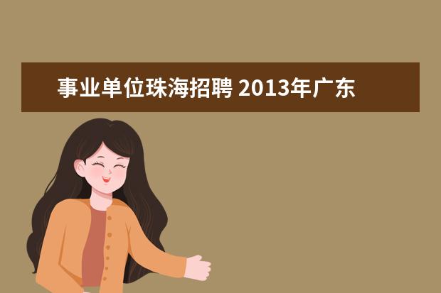 事业单位珠海招聘 2013年广东省珠海市工商行政管理局公开招聘事业单位...