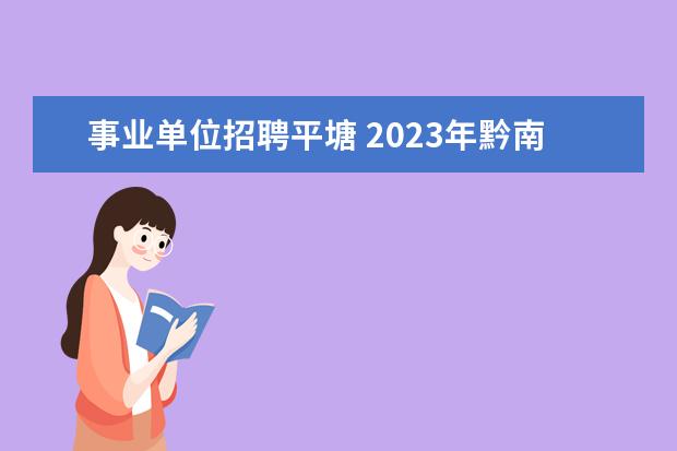 事业单位招聘平塘 2023年黔南平塘县赴高校公开引进事业单位高层次、急...