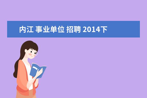 内江 事业单位 招聘 2014下半年四川内江市中区事业单位考试公告 报名时...