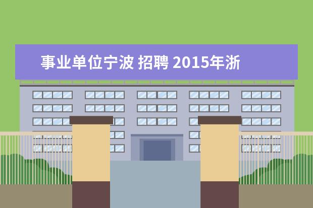 事业单位宁波 招聘 2015年浙江省宁波市事业单位招聘公告