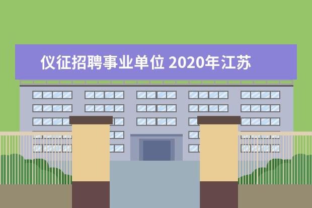 仪征招聘事业单位 2020年江苏扬州市仪征市事业单位招聘笔试时间和考试...