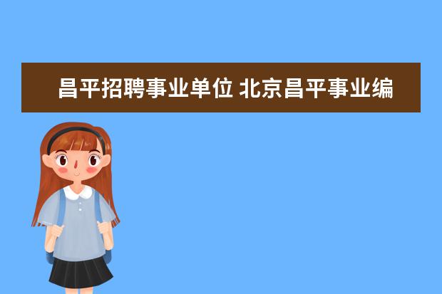 昌平招聘事业单位 北京昌平事业编待遇大概年收入