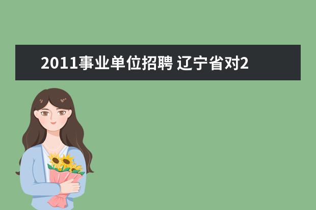 2011事业单位招聘 辽宁省对2011年4月9日之后未经公开招聘的事业编有什...