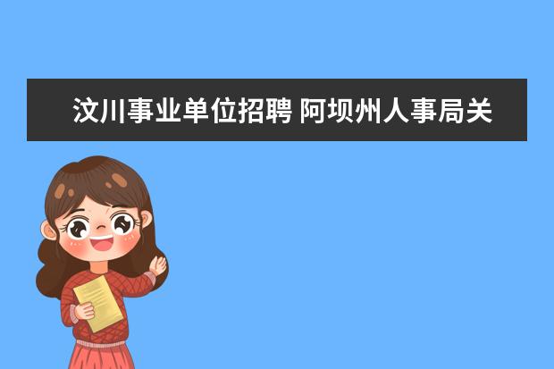 汶川事业单位招聘 阿坝州人事局关于汶川县灾后重建公开招聘事业单位工...