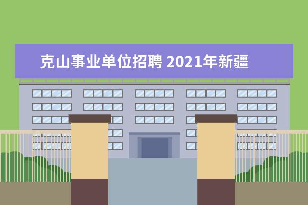 克山事业单位招聘 2021年新疆乌鲁木齐市沙依巴克区事业单位人才引进公...