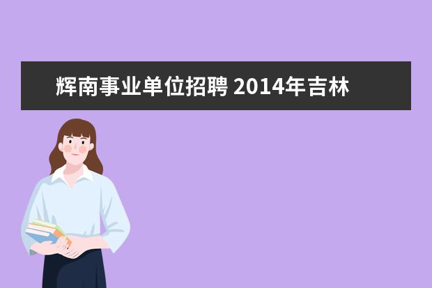 辉南事业单位招聘 2014年吉林特岗教师招聘考试通知