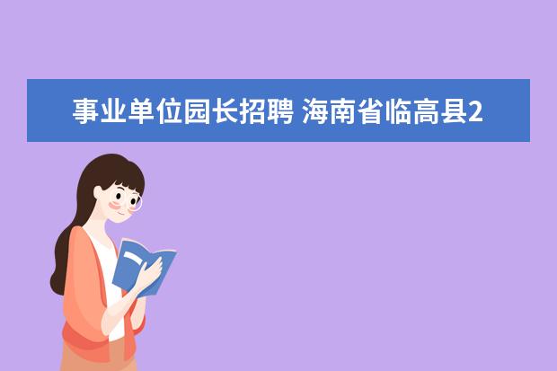 事业单位园长招聘 海南省临高县2012年招聘28名幼儿教师工作人员公告 -...