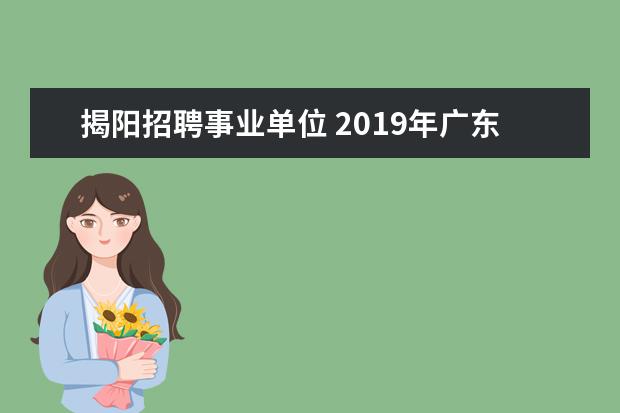 揭阳招聘事业单位 2019年广东揭阳市纪委监委直属事业单位选调事业编制...