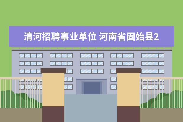 清河招聘事业单位 河南省固始县2012年面向社会公开招聘教师实施方案 -...