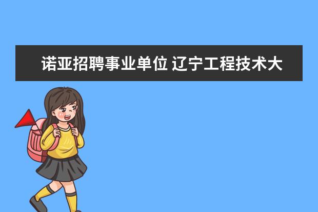 诺亚招聘事业单位 辽宁工程技术大学值得去吗?辽工大被降为二本? - 百...