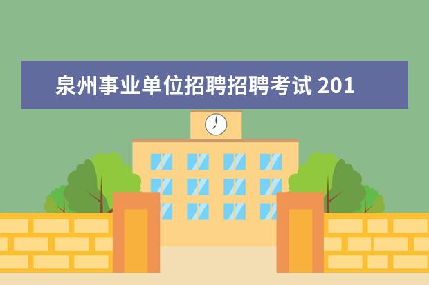 泉州事业单位招聘招聘考试 2019泉州事业单位招考时间?