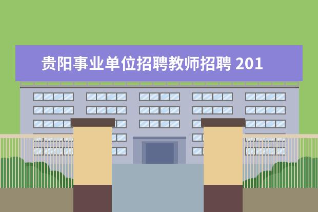 贵阳事业单位招聘教师招聘 2014年贵州事业单位招聘:贵阳市市属事业单位招聘考...