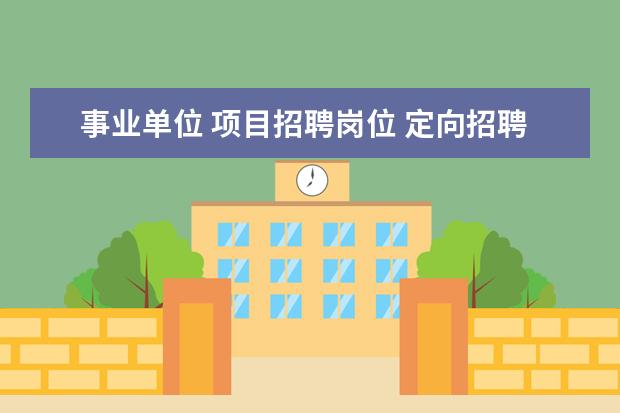 事业单位 项目招聘岗位 定向招聘服务基层项目人员岗位是什么意思