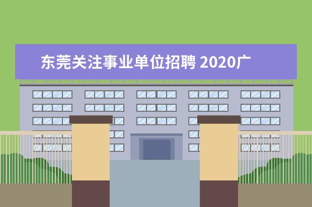 东莞关注事业单位招聘 2020广东东莞市事业单位招聘报考条件是什么? - 百度...