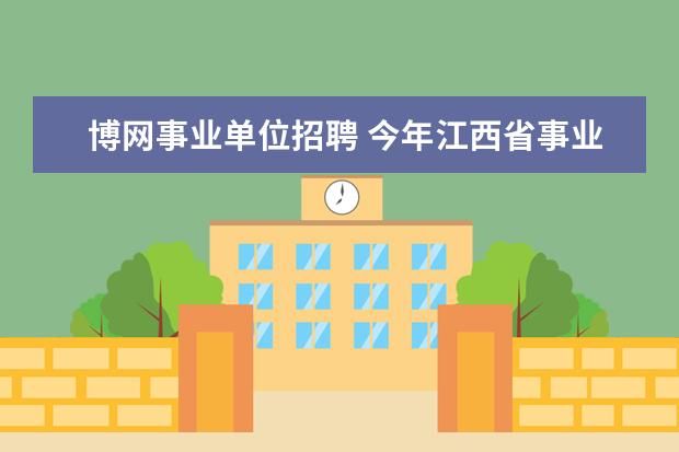 博网事业单位招聘 今年江西省事业单位招聘信息在哪里可以看到具体的公...