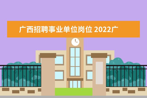 广西招聘事业单位岗位 2022广西事业单位招聘岗位