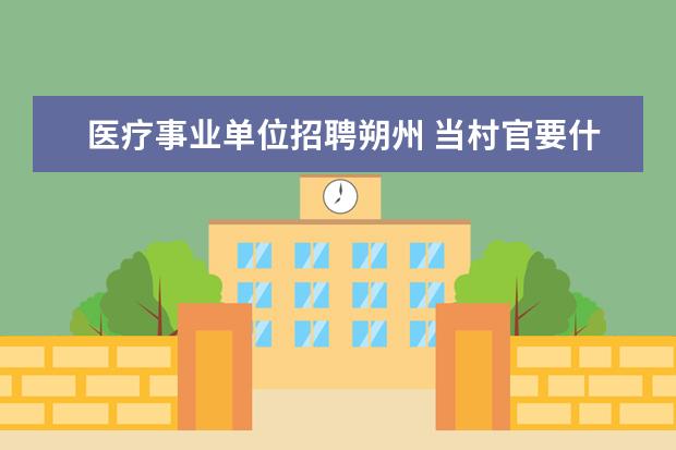 医疗事业单位招聘朔州 当村官要什么条件