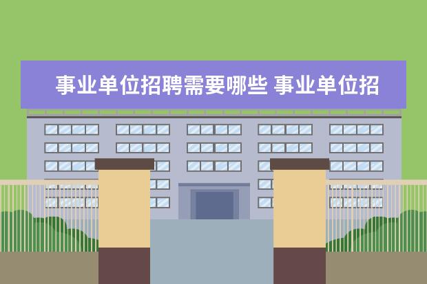 事业单位招聘需要哪些 事业单位招聘,需要学习什么