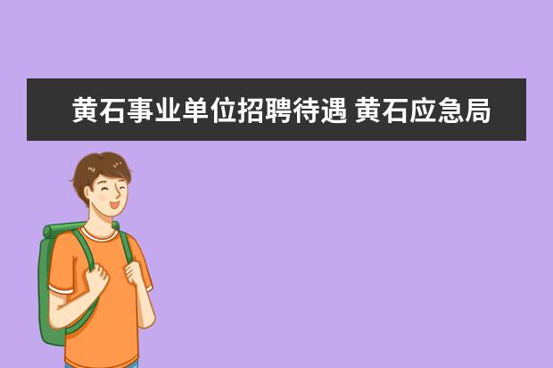 黄石事业单位招聘待遇 黄石应急局待遇怎么样