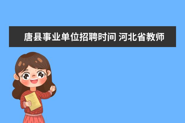 唐县事业单位招聘时间 河北省教师招聘:唐县关于2011年公开招聘小学教师的...