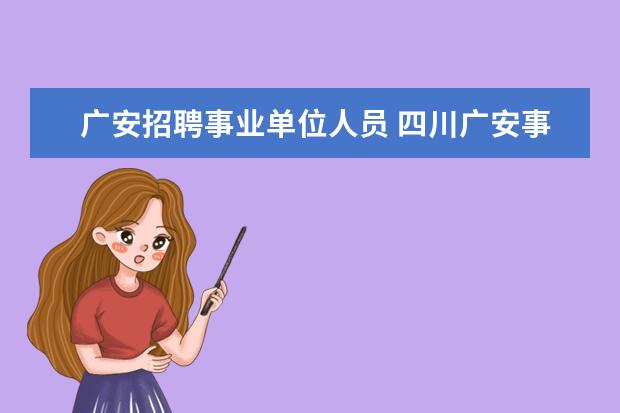 广安招聘事业单位人员 四川广安事业编制报考时间2023