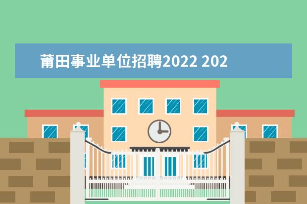 莆田事业单位招聘2022 2022年福建莆田市秋季事业单位招聘情况