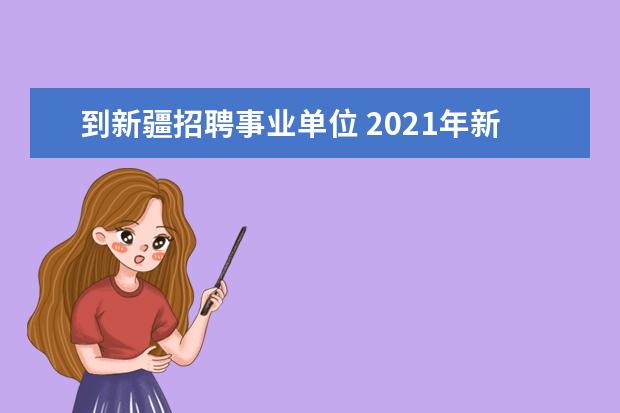 到新疆招聘事业单位 2021年新疆乌鲁木齐市沙依巴克区事业单位人才引进公...