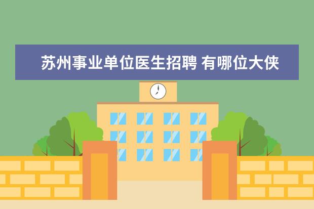 苏州事业单位医生招聘 有哪位大侠在清华大学苏州汽车研究院(吴江)呆过,帮...