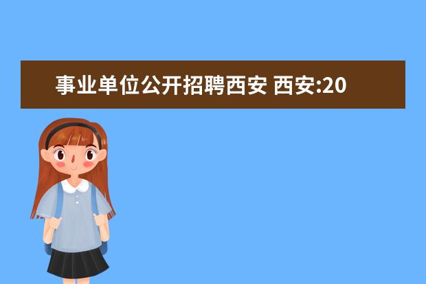 事业单位公开招聘西安 西安:2007西安市属事业单位公开招聘11月23日报名 - ...