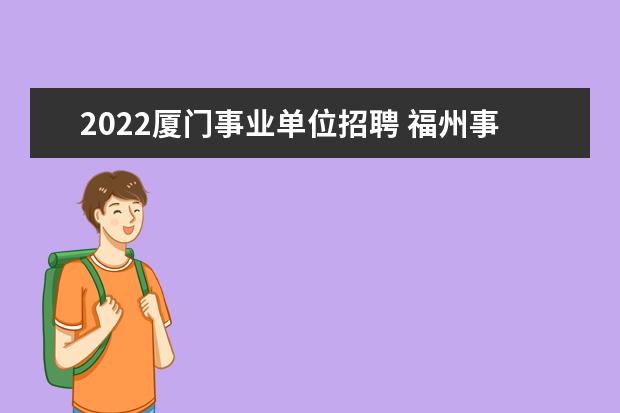 2022厦门事业单位招聘 福州事业单位招聘2022时间