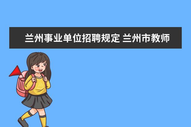 兰州事业单位招聘规定 兰州市教师编制报考条件