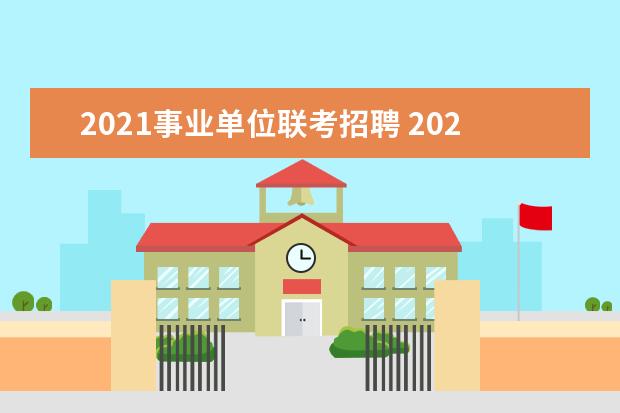 2021事业单位联考招聘 2021年事业单位考试时间?