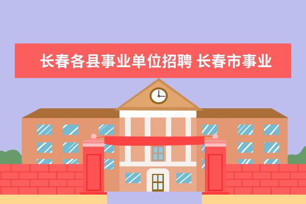 长春各县事业单位招聘 长春市事业单位公开招聘怎么办