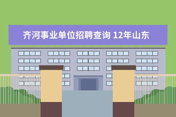 齐河事业单位招聘查询 12年山东省齐河县事业单位公开招聘工作人员简章 - ...