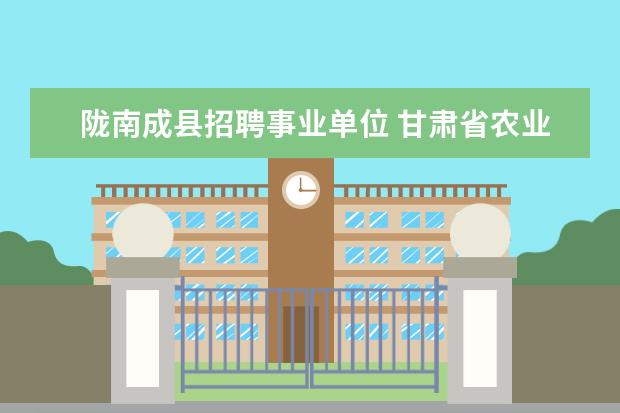 陇南成县招聘事业单位 甘肃省农业科学院的历史沿革