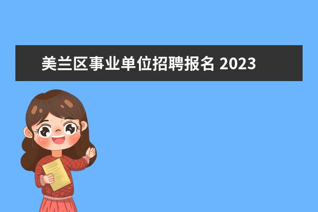 美兰区事业单位招聘报名 2023年陵水黎族自治县面向应届优秀毕业生公开招聘中...