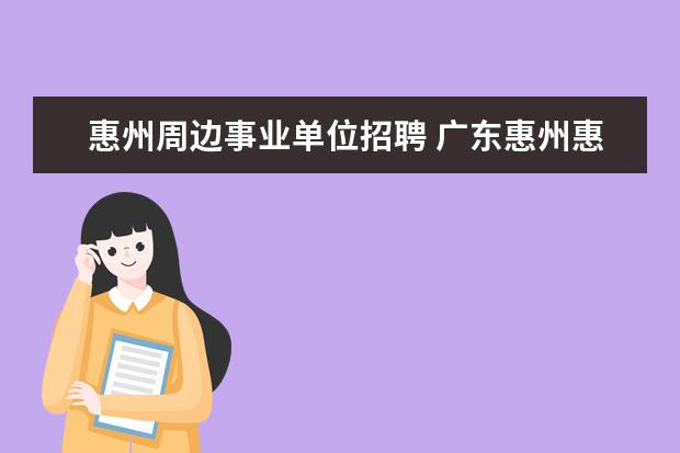 惠州周边事业单位招聘 广东惠州惠阳区司法局属下事业单位公开招聘工作人员...