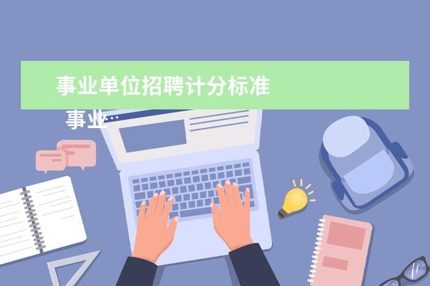 事业单位招聘计分标准 
  事业单位面试一般多少分算高分2