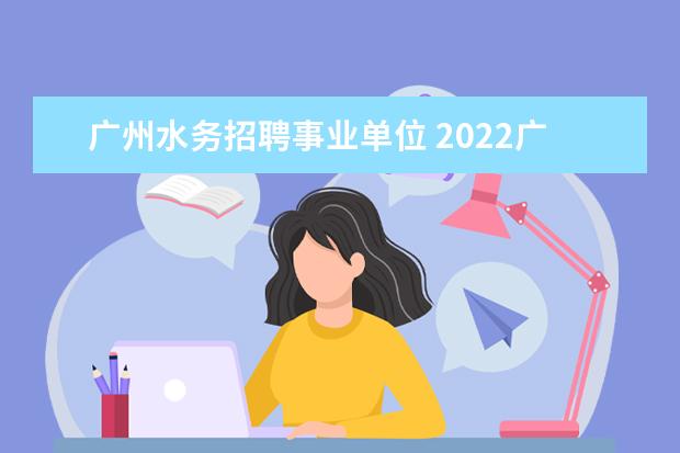 广州水务招聘事业单位 2022广东省广州市番禺区水务设施运行中心招聘公告 -...