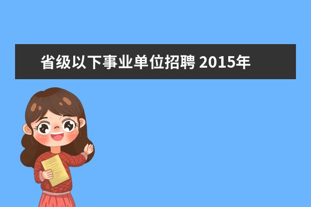 省级以下事业单位招聘 2015年山东省直事业单位考试都有哪些职位有招聘? - ...