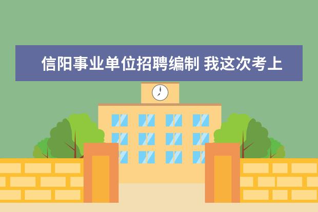 信阳事业单位招聘编制 我这次考上我信阳事业单位公开招聘的企业养老保险中...