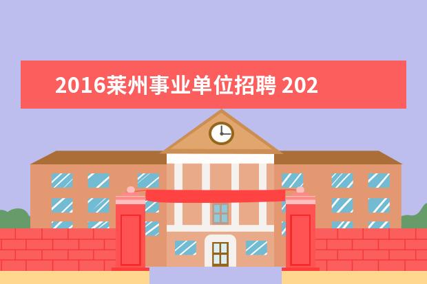 2016莱州事业单位招聘 2020年烟台莱州市教育系统事业单位招聘急需紧缺人才...