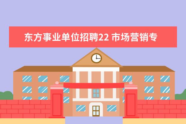 东方事业单位招聘22 市场营销专业报考事业单位可以报考什么单位 - 百度...